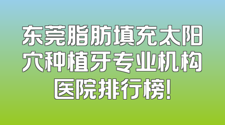 东莞脂肪填充太阳穴种植牙专业机构医院排行榜！
