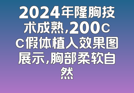 2024年隆胸技术成熟，200cc假体植入效果图展示，胸部柔软自然