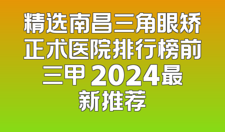 精选南昌三角眼矫正术医院排行榜前三甲 2024最新推荐