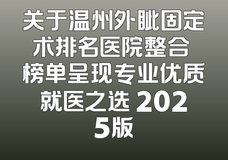 关于温州外眦固定术排名医院整合 榜单呈现专业优质就医之选 2025版