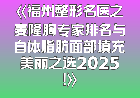 《福州整形名医之麦隆胸专家排名与自体脂肪面部填充美丽之选2025！》