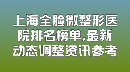 上海全脸微整形医院排名榜单，最新动态调整资讯参考