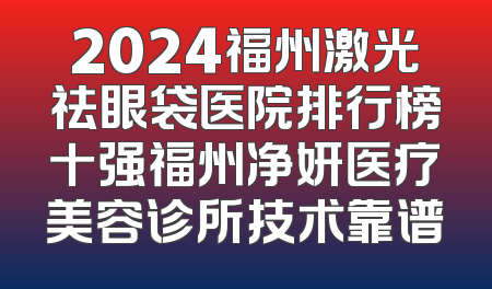 2024福州激光祛眼袋医院排行榜十强福州净妍医疗美容诊所技术靠谱