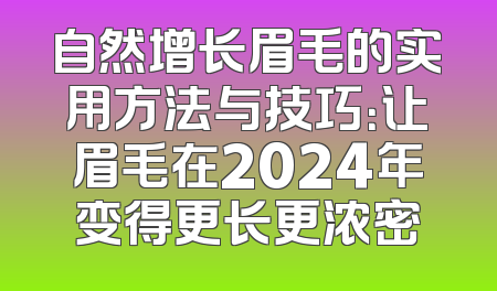 自然增长眉毛的实用方法与技巧：让眉毛在2024年变得更长更浓密