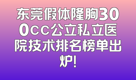 东莞假体隆胸300cc公立私立医院技术排名榜单出炉！