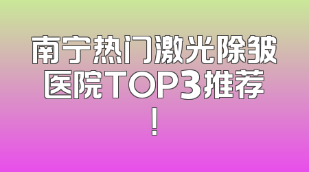 南宁热门激光除皱医院TOP3推荐！