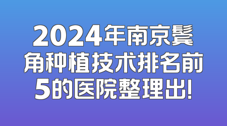 2024年南京鬓角种植技术排名前5的医院整理出!