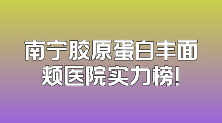 南宁胶原蛋白丰面颊医院实力榜!