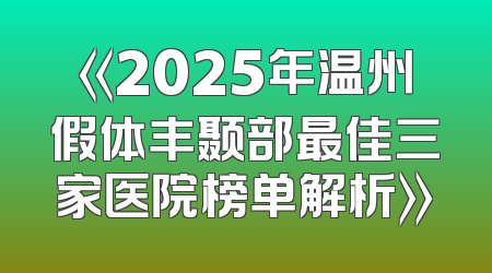 《2025年温州假体丰颞部最佳三家医院榜单解析》