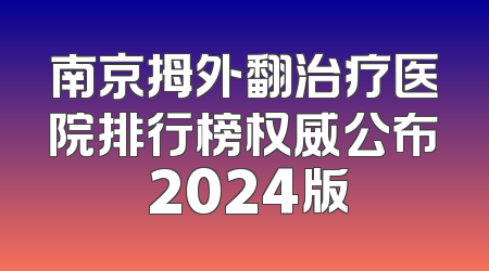南京拇外翻治疗医院排行榜权威公布 2024版