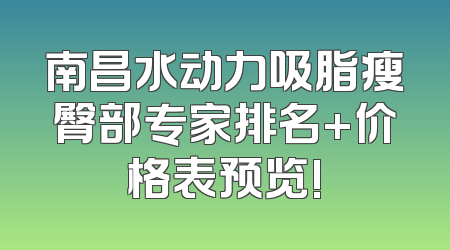 南昌水动力吸脂瘦臀部专家排名+价格表预览!