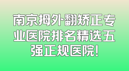 南京拇外翻矫正专业医院排名精选五强正规医院！