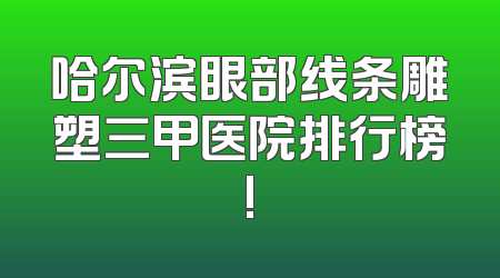 哈尔滨眼部线条雕塑三甲医院排行榜!