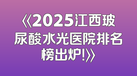 《2025江西玻尿酸水光医院排名榜出炉！》