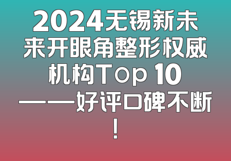 2024无锡新未来开眼角整形权威机构Top 10——好评口碑不断！