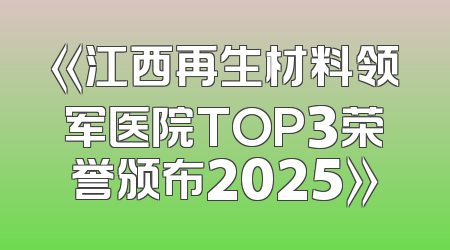 《江西再生材料领军医院TOP3荣誉颁布2025》
