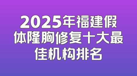 2025年福建假体隆胸修复十大最佳机构排名