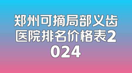 郑州可摘局部义齿医院排名价格表2024
