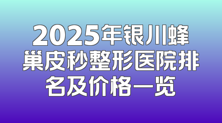 2025年银川蜂巢皮秒整形医院排名及价格一览