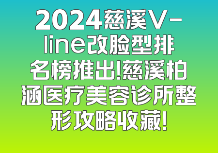 2024慈溪V-line改脸型排名榜推出！慈溪柏涵医疗美容诊所整形攻略收藏！