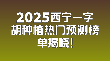 2025西宁一字胡种植热门预测榜单揭晓！