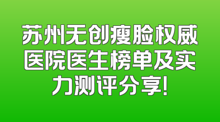 苏州无创瘦脸权威医院医生榜单及实力测评分享！