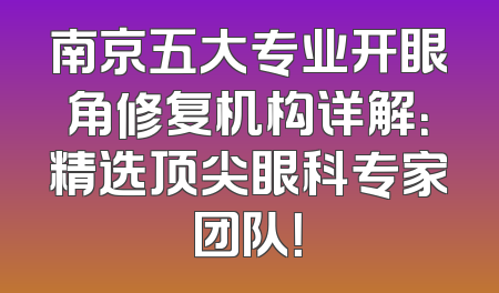 南京五大专业开眼角修复机构详解：精选顶尖眼科专家团队！
