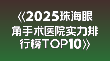《2025珠海眼角手术医院实力排行榜TOP10》