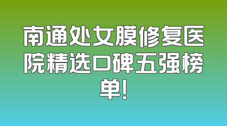 南通处女膜修复医院精选口碑五强榜单！