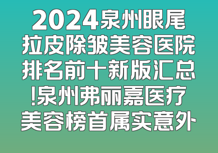 2024泉州眼尾拉皮除皱美容医院排名前十新版汇总！泉州弗丽嘉医疗美容榜首属实意外