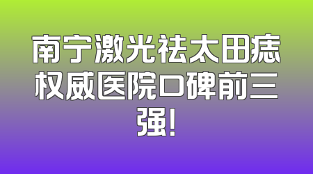 南宁激光祛太田痣权威医院口碑前三强！