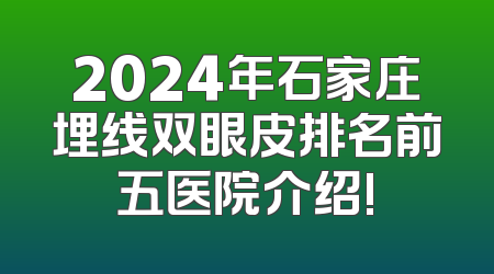 2024年石家庄埋线双眼皮排名前五医院介绍!