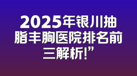 2025年银川抽脂丰胸医院排名前三解析！”