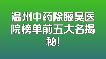 温州中药除腋臭医院榜单前五大名揭秘！