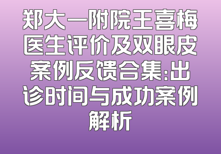 郑大一附院王喜梅医生评价及双眼皮案例反馈合集：出诊时间与成功案例解析