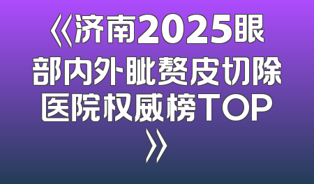 《济南2025眼部内外眦赘皮切除医院权威榜TOP》