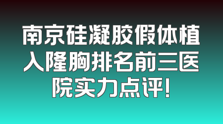 南京硅凝胶假体植入隆胸排名前三医院实力点评!