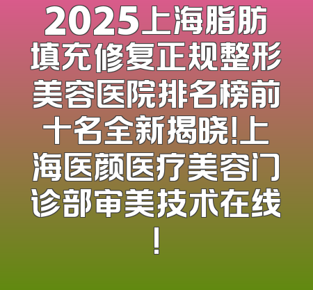 2025上海脂肪填充修复正规整形美容医院排名榜前十名全新揭晓！上海医颜医疗美容门诊部审美技术在线!