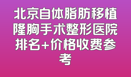 北京自体脂肪移植隆胸手术整形医院排名+价格收费参考