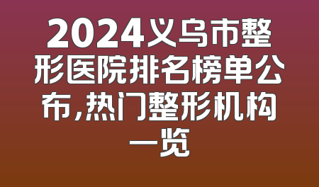 2024义乌市整形医院排名榜单公布，热门整形机构一览