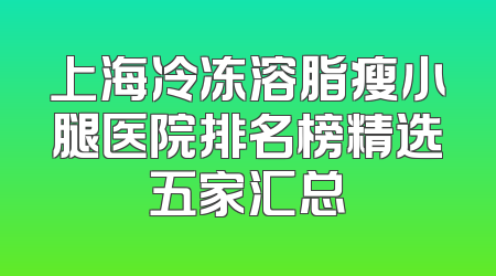 上海冷冻溶脂瘦小腿医院排名榜精选五家汇总