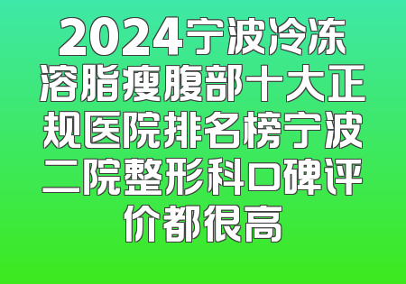 2024宁波冷冻溶脂瘦腹部十大正规医院排名榜宁波二院整形科口碑评价都很高