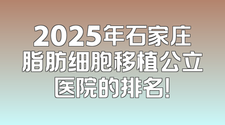 2025年石家庄脂肪细胞移植公立医院的排名！