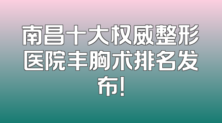 南昌十大权威整形医院丰胸术排名发布！
