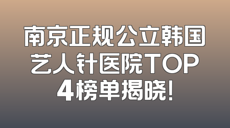 南京正规公立韩国艺人针医院TOP4榜单揭晓！
