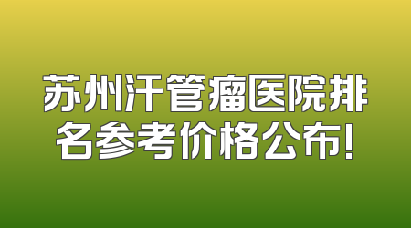 苏州汗管瘤医院排名参考价格公布!