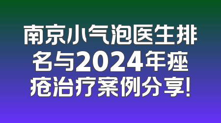 南京小气泡医生排名与2024年痤疮治疗案例分享！