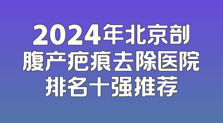 2024年北京剖腹产疤痕去除医院排名十强推荐