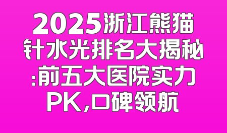 2025浙江熊猫针水光排名大揭秘：前五大医院实力PK，口碑领航