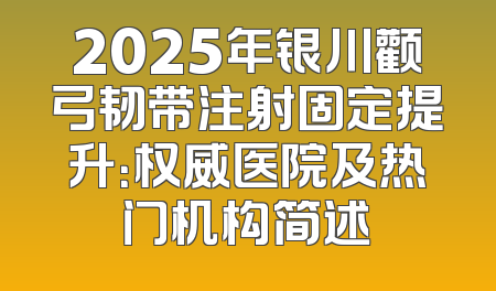 2025年银川颧弓韧带注射固定提升：权威医院及热门机构简述